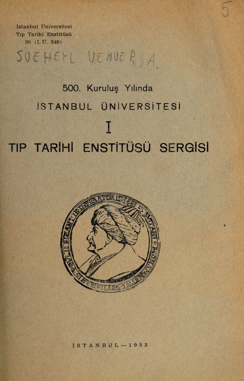 İstanbul Üniversitesi Tıp Tarihi Enstitüsü 50 (i. Ü. 548) -f'’ , 500. Kuruluş Yılında İSTANBUL ÜNİVERSİTESİ I TIP TARİHİ ENSTİTÜSÜ SERGİSİ