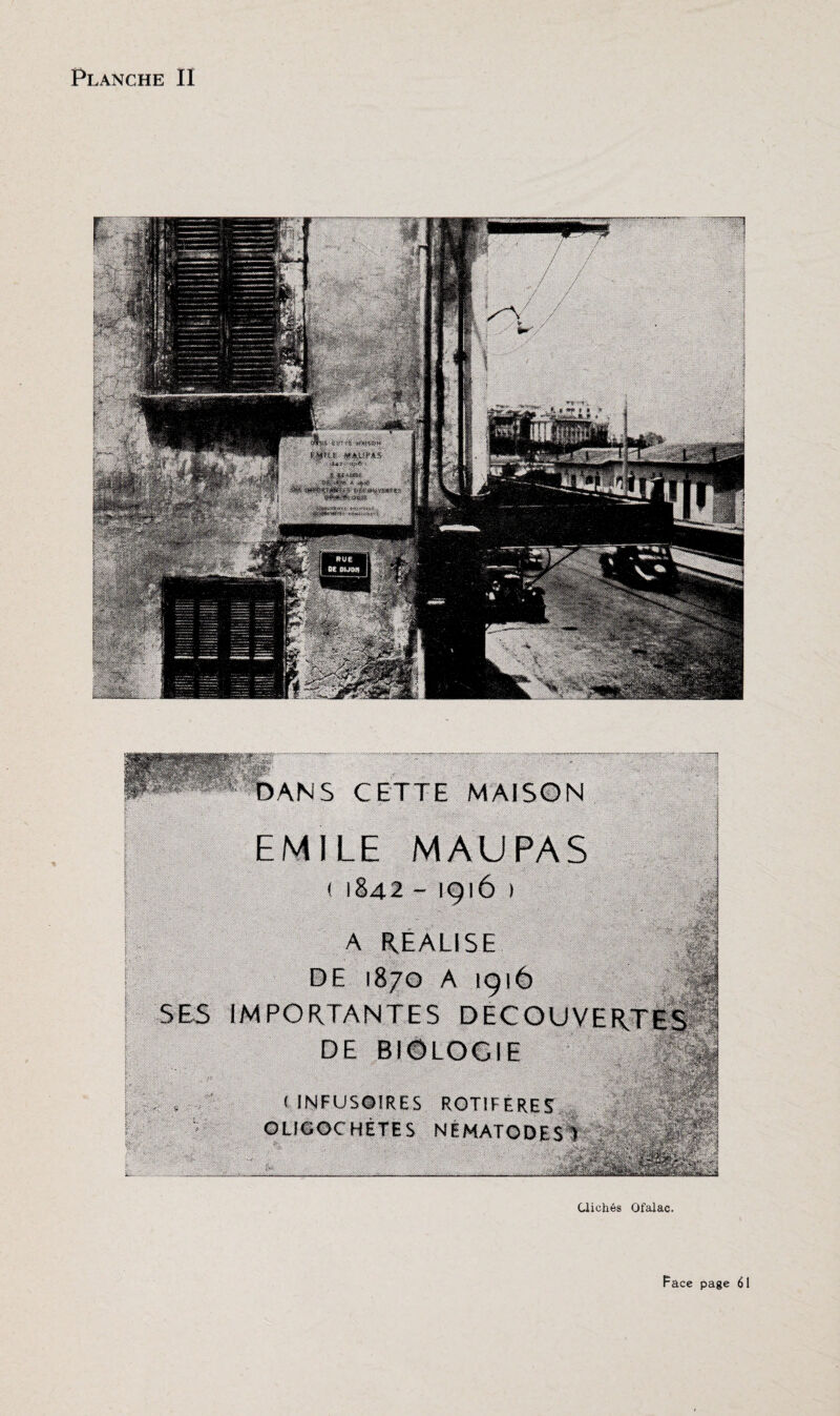 Si DANS CETTE MAISON EMILE MAUPAS .■ I ! §4-2 ~ ; 3 :V=#Ï R»S»Elag A REALISE DE 1870 A igiô SES IMPORTANTES DECOUVERTES?! ' ■ 'DE BlêLOOlif iRllïlllllll ; 4 , , :U;U 1*1 ïH- - ' ; (INFUSOIRES ROTI F ERES OLIGOCHETES NÉMATODES T ■i- &Ll Clichés Ofalac.