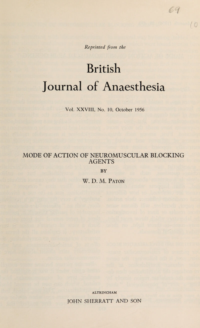 Reprinted from the British Journal of Anaesthesia Vol. XXVIII, No. 10, October 1956 MODE OF ACTION OF NEUROMUSCULAR BLOCKING AGENTS BY W. D. M. Paton ALTRINCHAM JOHN SHERRATT AND SON