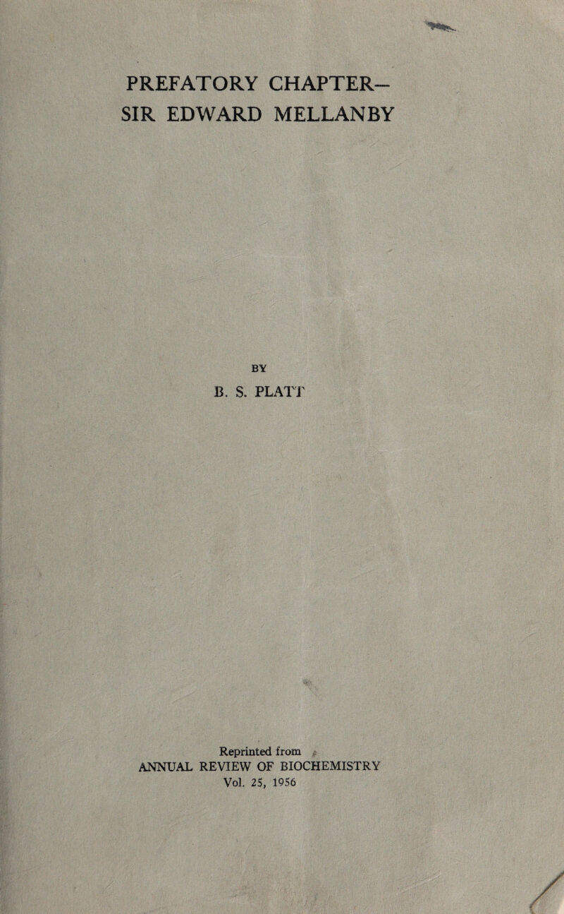 PREFATORY CHAPTER- SIR EDWARD MELLANBY B. S. PLATT Reprinted from ANNUAL REVIEW OF BIOCHEMISTRY Vol. 25, 1956