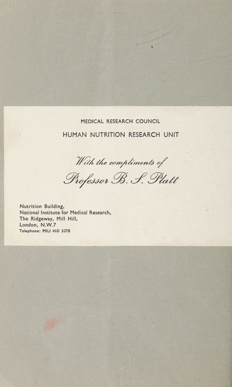 MEDICAL RESEARCH COUNCIL HUMAN NUTRITION RESEARCH UNIT Nutrition Building, National Institute for Medical Research, The Ridgeway, Mill Hill, London, N.W.7 Telephone: MILI Hill 3378