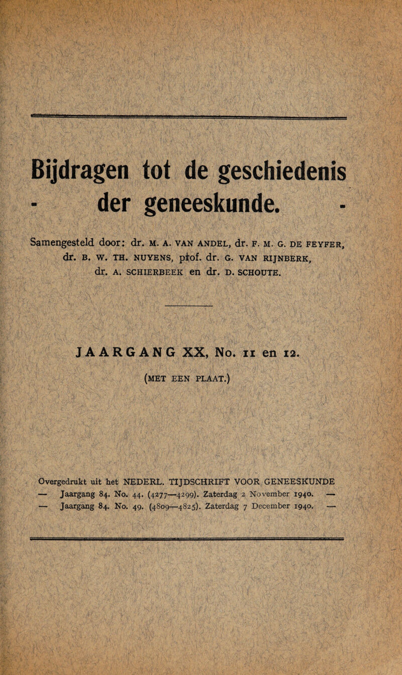 Samengesteld door: dr. m. a. van andel, dr. F. m. g. de fevfer dr. B. W. TH. NUYENS, ptof. dr. G. VAN RIJNBERK, dr. a. SCHIERBEEK en dr. d. sghoute. JAARGANG XX, No. n en 12. (met een plaat.) Overgedrukt uit het NEDERL. TIJDSCHRIFT VOOR GENEESKUNDE — Jaargang 84. No. 44. (4277—4299). Zaterdag 2 November 1940. —