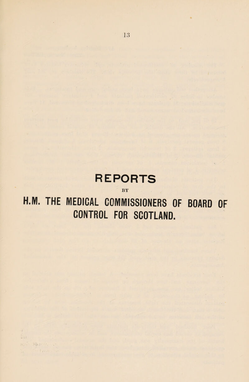 REPORTS BY H.M. THE MEDICAL COMMISSIONERS OF BOARD OF CONTROL FOR SCOTLAND.