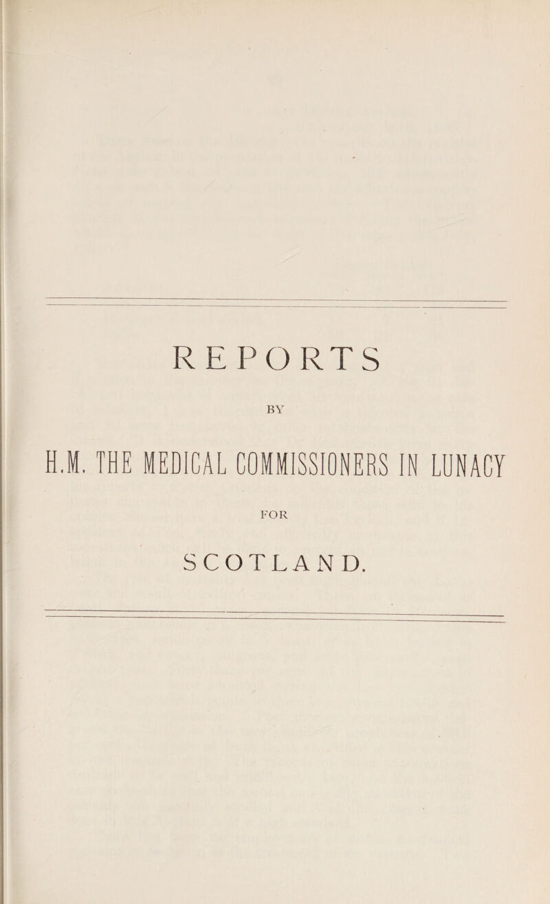 REPORTS H.M. THE MEDICAL COMMISSIONERS IN LUNACY FOR SCOTLAND,