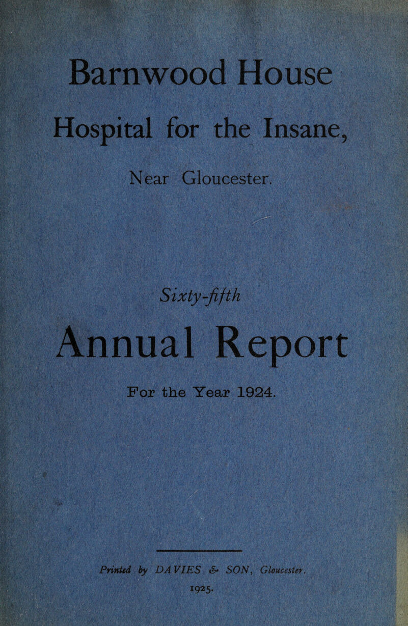 Barn wood House Hospital for the Insane, Near Gloucester. Sixty-fifth Annual Report For the Year 1924. Printed by DAVIES &* SON, Gloucester. 1925^