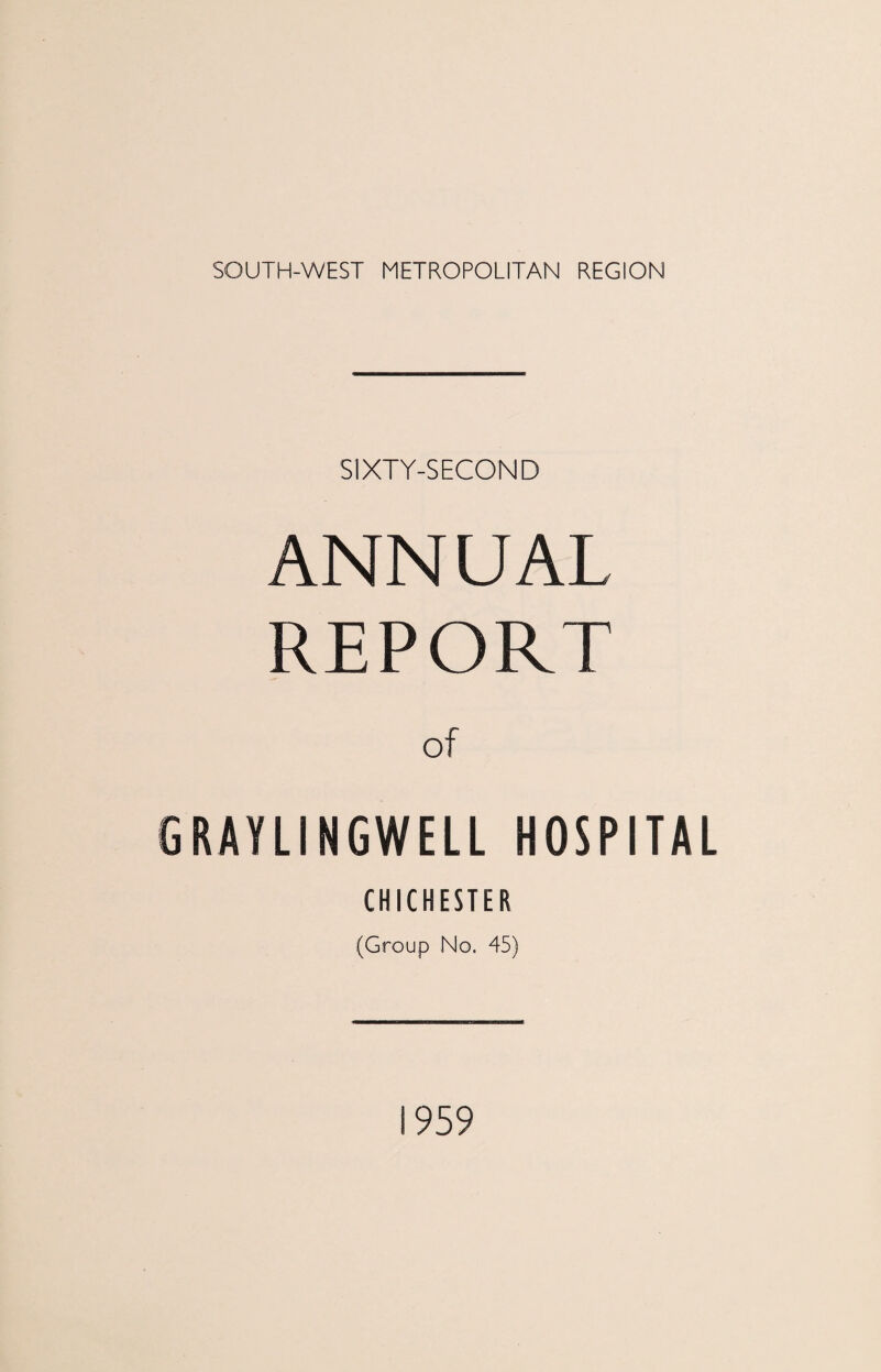 SIXTY-SECOND ANNUAL REPORT of GRAYLINGWELL HOSPITAL CHICHESTER (Group No. 45) 1959