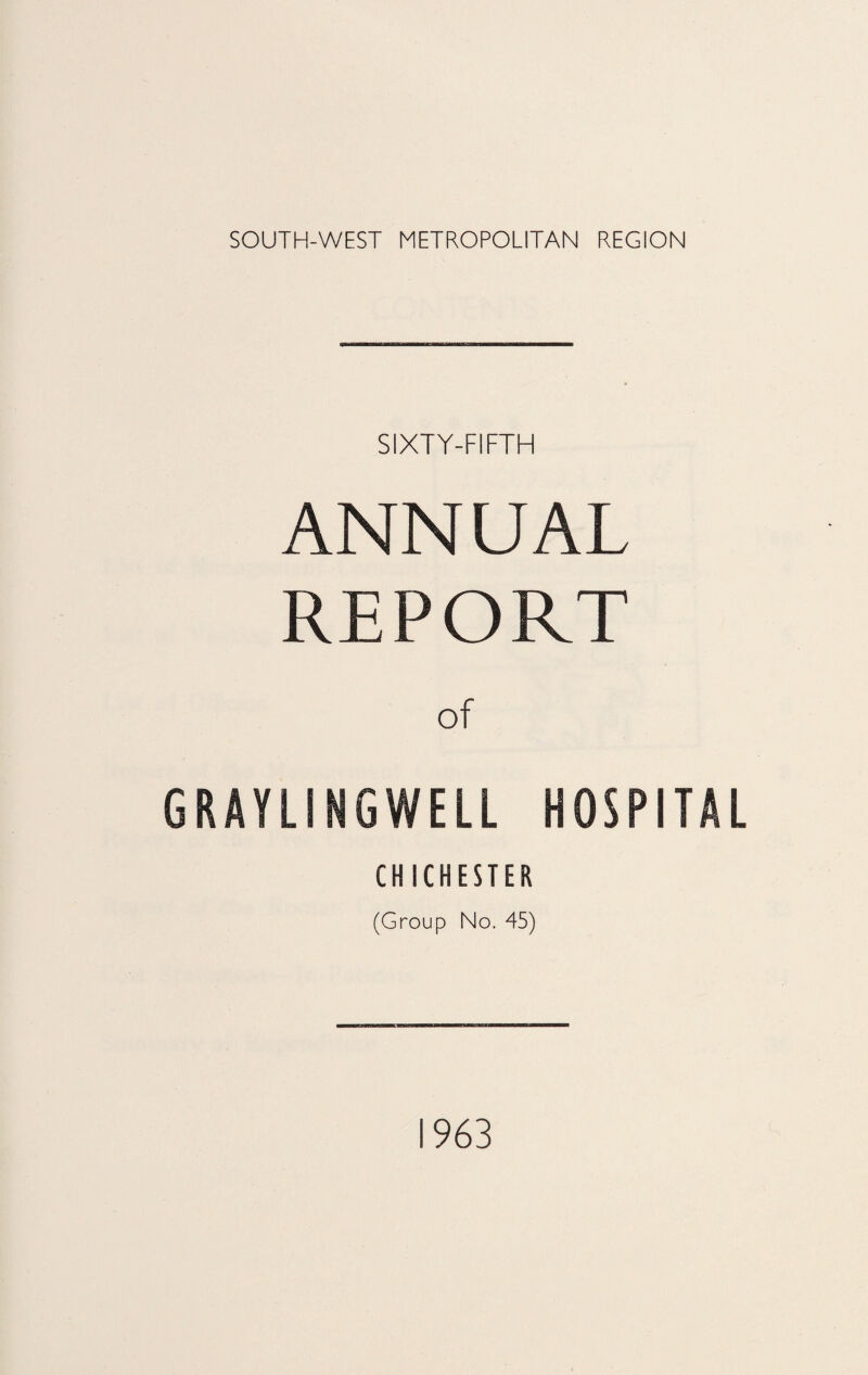 SIXTY-FIFTH ANNUAL REPORT of GRAYLSNGWELL HOSPITAL CHICHESTER (Group No. 45) 1963