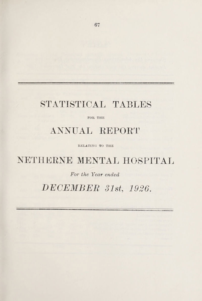 STATISTICAL TABLES FOR THE ANNUAL REPORT RELATING TO THE NETHERNE MENTAL HOSPITAL For the Year ended DECEMBER 31st, 1926.