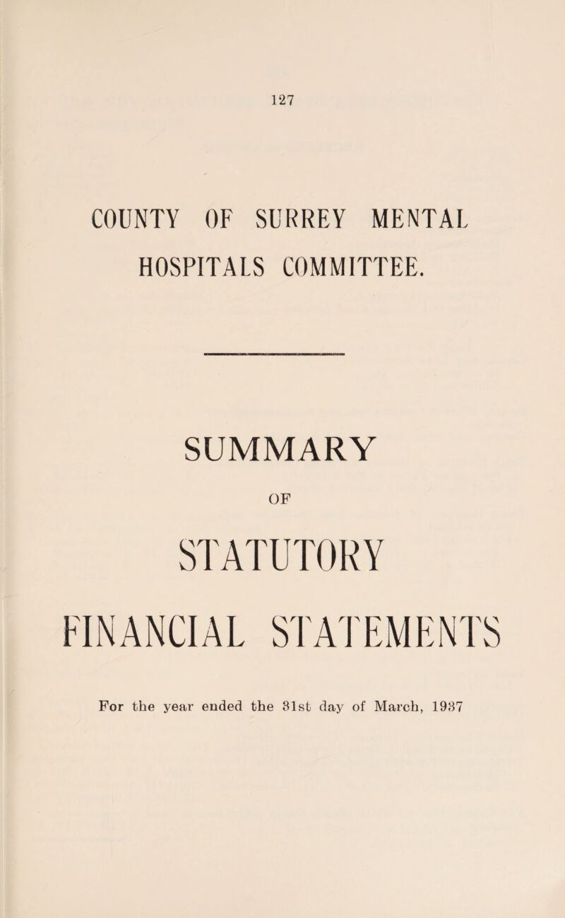 COUNTY OF SURREY MENTAL HOSPITALS COMMITTEE. SUMMARY OF STATUTORY FINANCIAL STATEMENTS For the year ended the 81st day of March, 1987