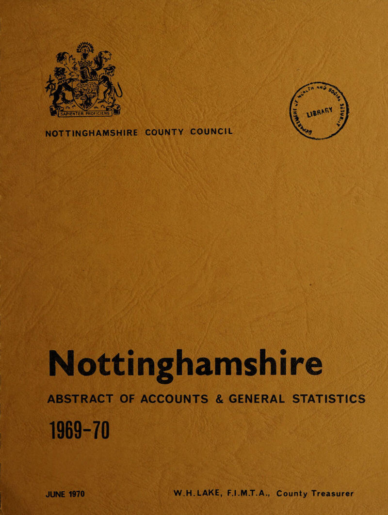 Nottinghamshire ABSTRACT OF ACCOUNTS &amp; GENERAL STATISTICS 1969-70 JUNE 1970 W.H.LAKE, F.I.M.T.A., County Treasurer