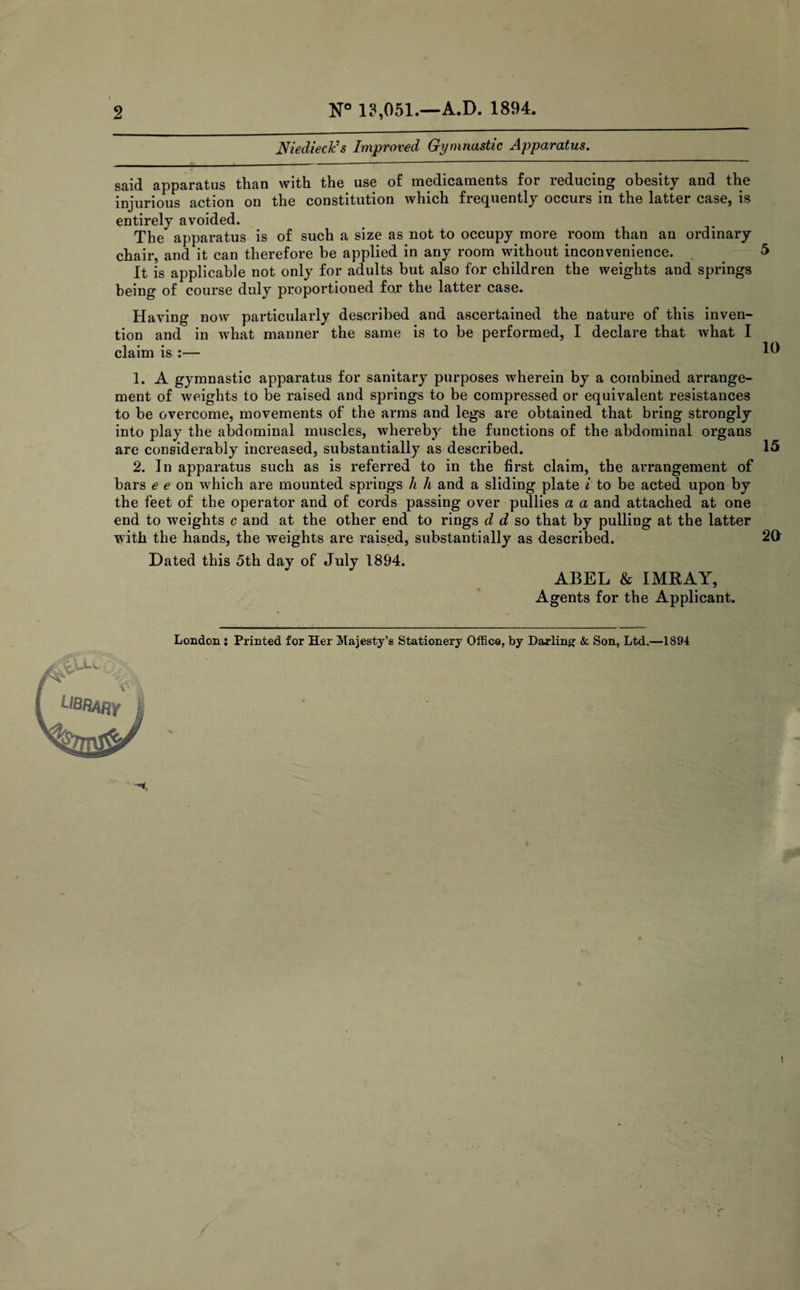 2 13,051.—A.D. 1894. Niedieck's Improved Gymnastic Apparatus. said apparatus than with the use of medicaments for reducing obesity and the injurious action on the constitution which frequently occurs in the latter case, is entirely avoided. The apparatus is of such a size as not to occupy more room than an ordinary chair, and it can therefore be applied in any room without inconvenience. It is applicable not only for adults but also for children the weights and springs being of course duly proportioned for the latter case. Having now particularly described and ascertained the nature of this inven¬ tion and in what manner the same is to be performed, I declare that what I claim is :— 1. A gymnastic apparatus for sanitary purposes wherein by a combined arrange¬ ment of weights to be raised and springs to be compressed or equivalent resistances to be overcome, movements of the arms and legs are obtained that bring strongly into play the abdominal muscles, whereby the functions of the abdominal organs are considerably increased, substantially as described. 2. In apparatus such as is referred to in the first claim, the arrangement of bars e e on which are mounted springs h h and a sliding plate i to be acted upon by the feet of the operator and of cords passing over pullies a a and attached at one end to weights c and at the other end to rings d d so that by pulling at the latter with the hands, the weights are raised, substantially as described. Dated this 5th day of July 1894. ABEL & IMRAY, Agents for the Applicant. 15 2a London: Printed for Her Majesty’s Stationery Office, by Darling & Son, Ltd.—1894 I
