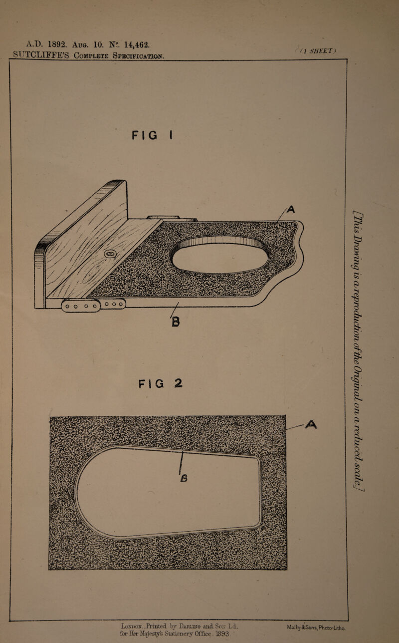 A.D. 1892. Aug. 10. N°. 14,462. SUTCLIFFE’S Complete Specification. (1 SHEET) London.-Printed, by Dabliitg- and. Son Id. Malty &Sons,Photo-litho. / This Drawing is cu reproduction of the Original on cu reduced scale]
