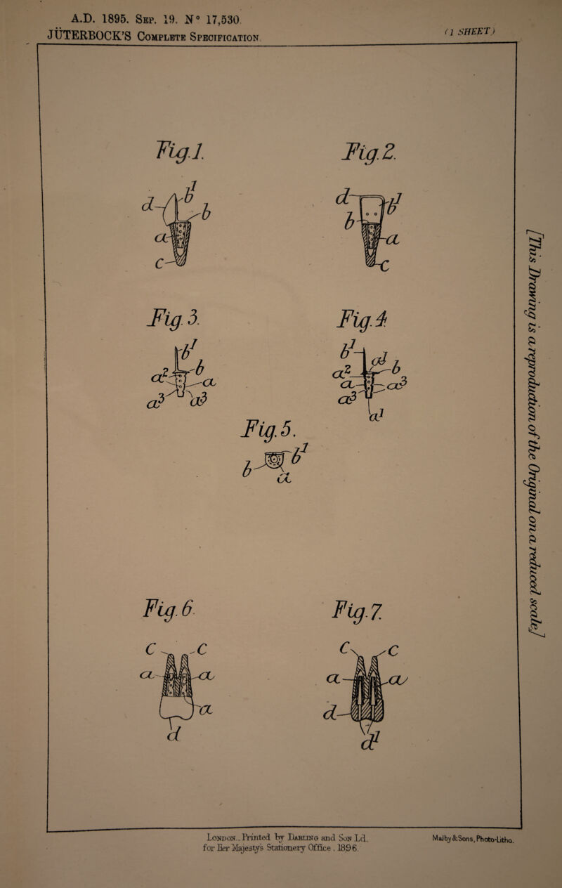 A.D. 1895. Sep. 19. N° 17,530 JUTERBOCK’S Complete Specification Tig. I Fig. 2. Fig. 3. (1 SHEET) London.. IVirited by Dakin o and Son Ld. for Her 'Majestys Stalioiiery Office . 18,96. Malby &Sons, Photo-Litho. [This Drawing is a, reproduction of the Original otlol