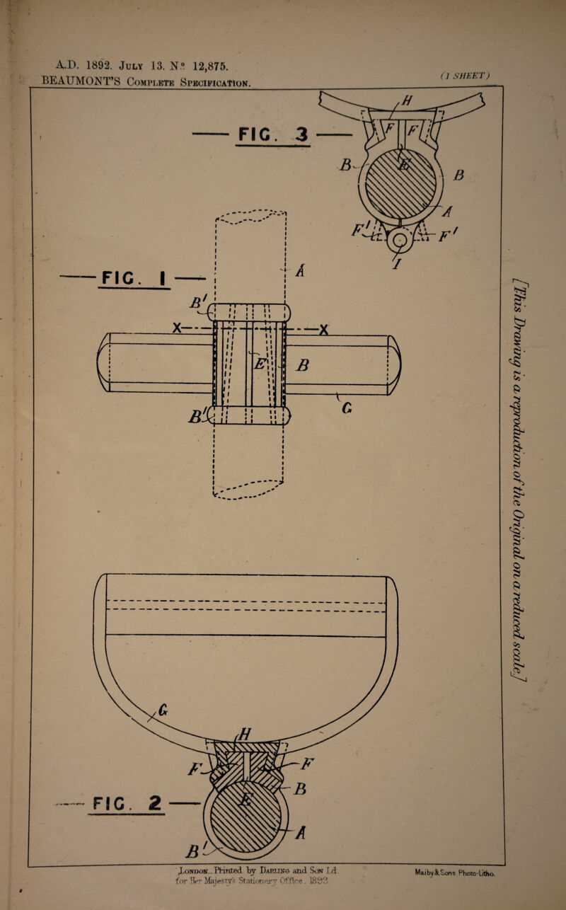 A.D. 1892. July 13. N® 12,875. BEAUMONT’S Complete Specification. Cl SHEET) J.ondon. Ptinted by Dart.1 no and Son Ld. MaibyStSons Photo-litho. for Her Majesty's Stationery Office . 1833. o «y J awing is cl reproduction of the Original on a reduced scale]