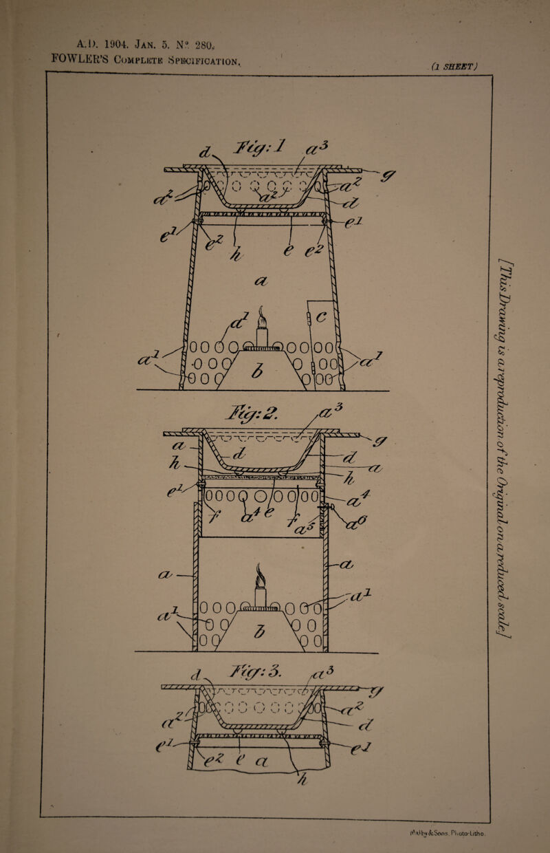 A.l). 1904. Jan. 5. N® 280„ FOWLER’S CoMPLiCTK SPECIFICATION. . (l SHEET) j Fig: 1 a3 (V1 a* hv bSons. PI <oto-Utho. \V \xsDrawuicj is (Lveprodzuctior) of the OriqiziaZorvarcdiAceclscale]