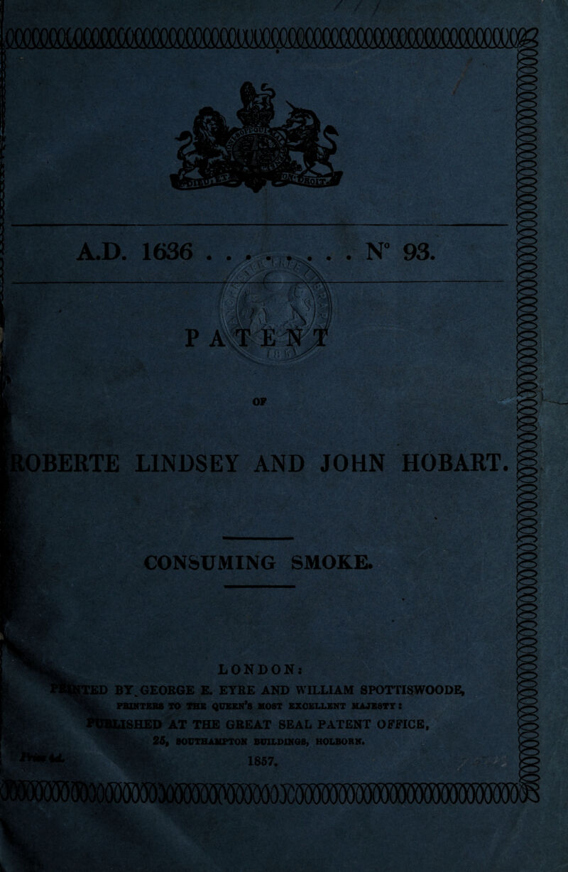 OBERTE LINDSEY AND JOHN HOBART. % CONSUMING SMOKE. LONDON; JED BY GEORGE E. EYRE AND WILLIAM 8POTTISWOODE, ^ FB1HTSB8 TO THE QUBEN’S MOST EXCELLENT MAJESTY : SHED AT THE GREAT SEAL PATENT OFFICE, . . 26t SOUTHAMPTON BUILDINQS, HOLBORN. ’ 1857.