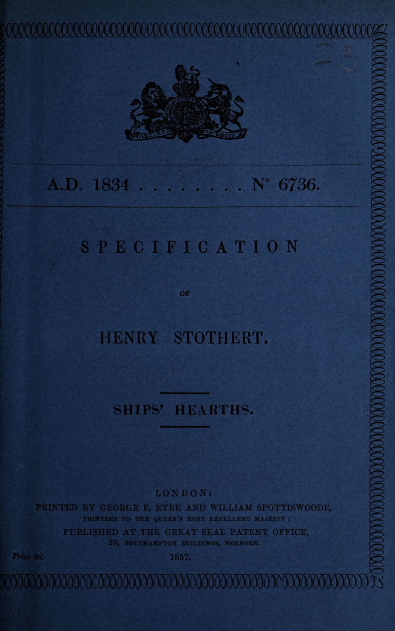 fC A.D. 1834 N 6736. SPECIFICATION OF HENRY STOTHERT. SHIPS’ HEARTHS. LONDON: PRINTED BY GEORGE E. EYRE AND WILLIAM SPOTTISWOODE, PRINTERS TO THE QUEEN’S MOST EXCELLENT MAJESTY : PUBLISHED AT THE GREAT SEAL PATENT OFFICE, 25, SOUTHAMPTON BUILDINGS, HOLBORN. Price 9d, 1857. ■iv