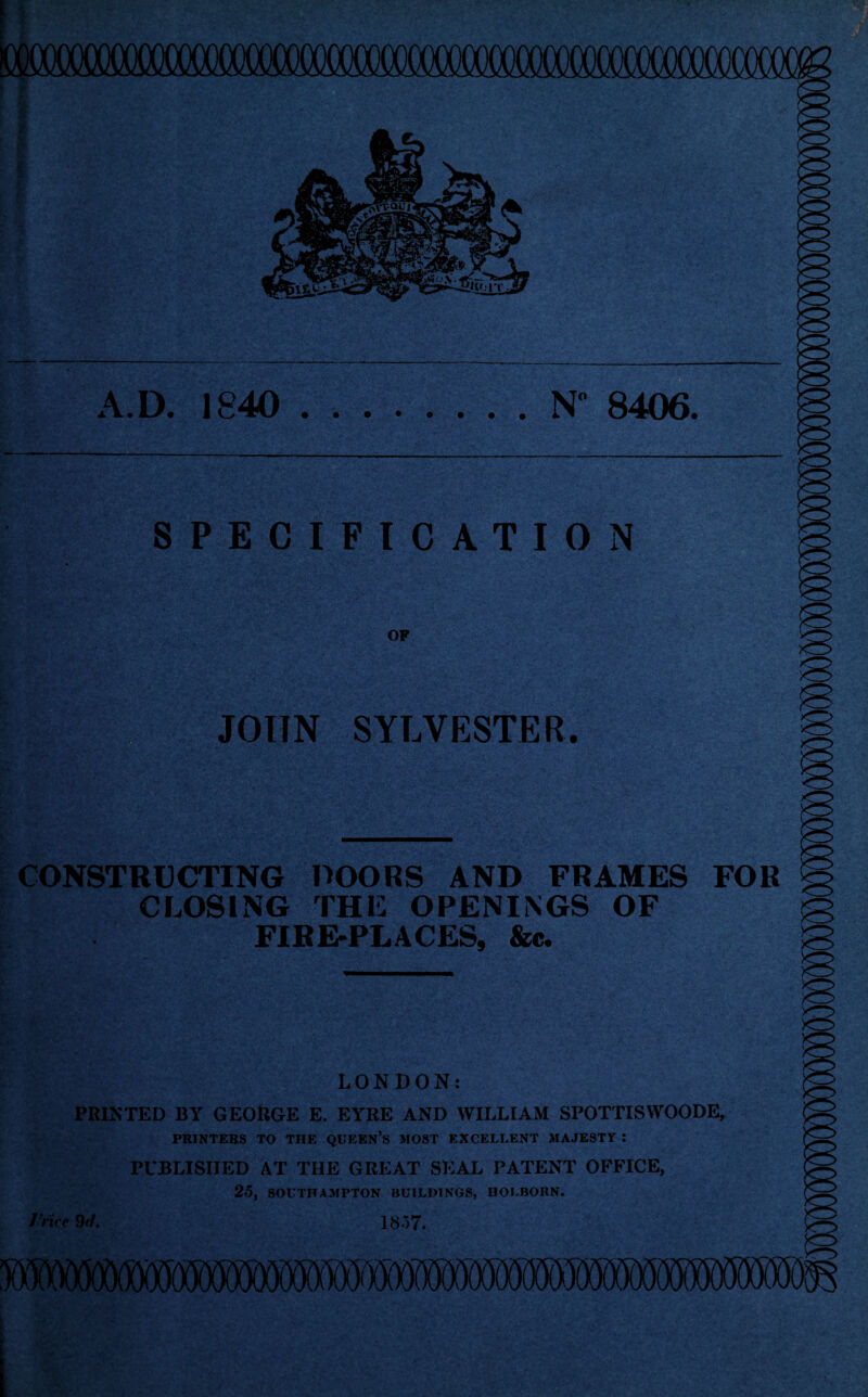 JOHN SYLVESTER. jfirasas-Mssf'1’ ■3'' ■Kara CONSTRUCTING POORS AND FRAMES CLOSING THE OPENINGS OF FIRE-PLACES, &c. LONDON: PRINTED BY GEORGE E. EYRE AND WILLIAM SPOTTISWOODE, PBINTEBS TO THE QUEEN’S MOST EXCELLENT MAJESTY : PUBLISHED AT THE GREAT SEAL PATENT OFFICE, 25, SOUTHAMPTON BUILDINGS, HOLBOBN. 1’riee 9rl. 1857.