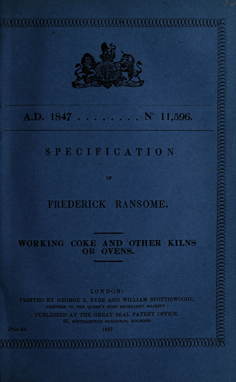 A.D. 1847 N° 11,596. SPECIFICATION OF FREDERICK RANSOME. WORKING COKE AND OTHER KILNS OR OVENS. LONDON: PRINTED BY GEORGE E. EYRE AND WILLIAM SPOTTISWOODE, PRINTERS TO THE QUEEN’S MOST EXCELLENT MAJESTY : PUBLISHED AT THE GREAT SEAL PATENT OFFICE, 25, SOUTHAMPTON BUILDINGS, HOLBOBN. I Vice 3d. 1857.