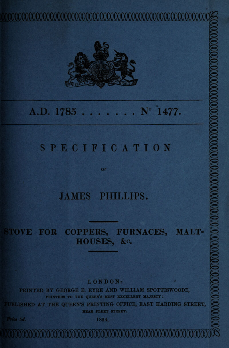 V •jg' 4 •V* V i» jK' m 1. A.D. 1785 N“ 1477. ■ • m ■jjf ■ 4-i; & SPECIFICATION OP JAMES PHILLIPS. >TOVE FOR COPPERS, FURNACES, MALT- HOUSES, &c. LONDON: PRINTED BY GEORGE E. EYRE AND WILLIAM SPOTTISWOODE, PRINTERS TO THE QUEEN’S MOST EXCELLENT MAJESTY ! FBLISHED AT THE QUEEN’S PRINTING OFFICE, EAST HARDING STREET, NEAR FLEET STREET. 5 d. 1854