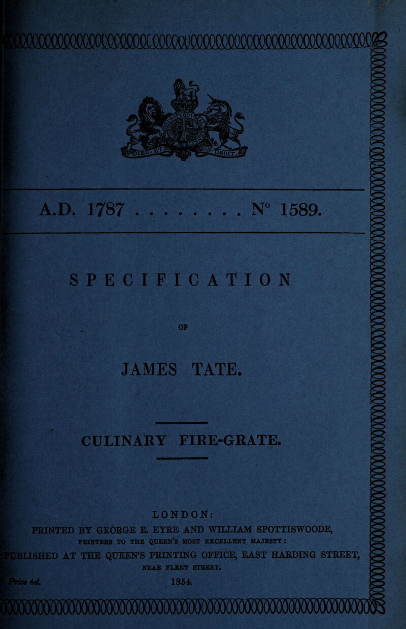 A.D. 1787 N” 1589. ■. JL SPECIFICATION OF JAMES TATE. CULINARY FIRE-GRATE. LONDON: PRINTED BY GEORGE E. EYRE AND WILLIAM SPOTTISWOODE, PRINTERS TO THE QUEEN’S MOST EXCELLENT MAJESTY : LISHED AT THE QUEEN’S PRINTING OFFICE, EAST HARDING STREET, NEAR FLEET STREET. 1854. ice 4 d.