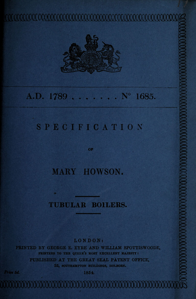 )J T.?/ — A.D. 1789 .N° 1635. SPECIFICATION OF MARY ' HOWSON. i TUBULAR BOILERS. kr> o LONDON: » PRINTED BY GEORGE E. EYRE AND WILLIAM SPOTTISWOODE, PRINTERS TO THE QCEEN’s MOST EXCELLENT MAJESTY? PUBLISHED AT THE GREAT SEAL PATENT OFFICE, 25, SOUTHAMPTON BUILDINGS, HOLBORN. Price Sd. 1854. roawjooc