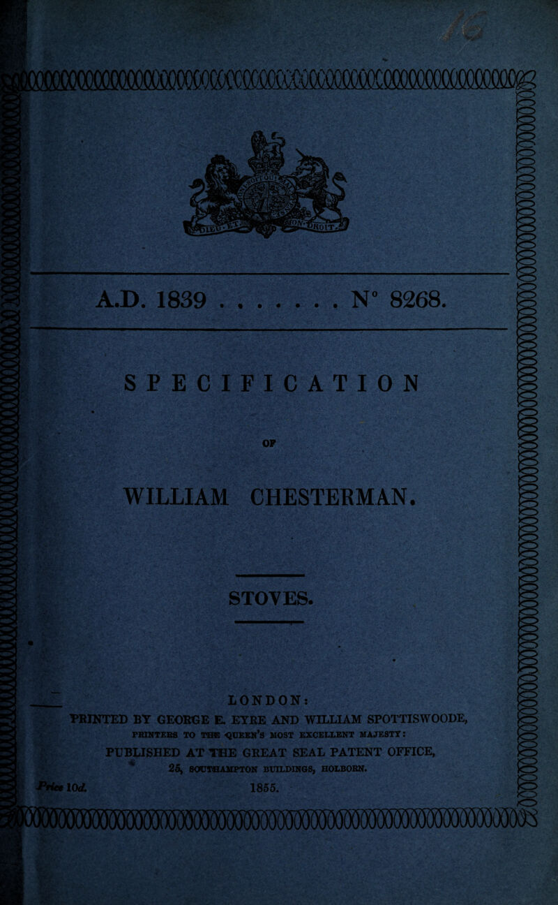 OQOQM^ A.D. 1839 .N° 8268. SPECIFICATION OF WILLIAM CHESTERMAN. STOVES. ,-v +L'i ■ • ip.'** . . LONDON: ■PRINTED BY GEORGE E. EYRE AND WILLIAM SPOTTISWOODE, PRINTERS TO THE -QUEEN’S MOST EXCELLENT MAJESTY: ■Price lOd. PUBLISHED AT THE GREAT SEAL PATENT OFFICE, 25, SOUTHAMPTON BUILDINGS, HOLBORN. 1855.