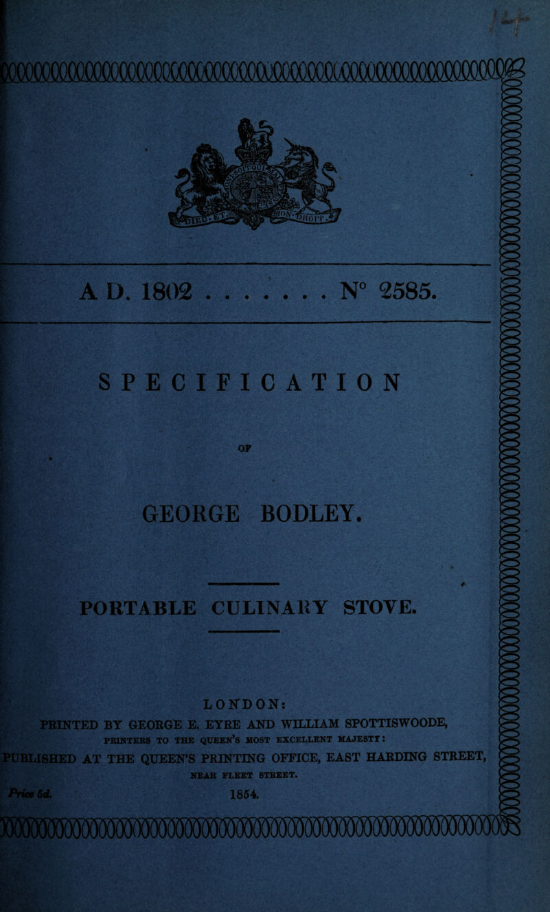 A D. 1802 N° 2585. I I 5*- \\ SPECIFICATION OP GEORGE BODLEY. PORTABLE CULINARY STOVE. BpBO , LONDON: PRINTED BY GEOROE E. EYRE AND WILLIAM SPOTTISWOODE, PRINTERS TO THE QUEEN’S MOST EXCELLENT MAJESTTI PUBLISHED AT THE QUEEN’S PRINTING OFFICE, EAST HARDING STREET, NEAR FLEET STREET. Price 6d. 1854.