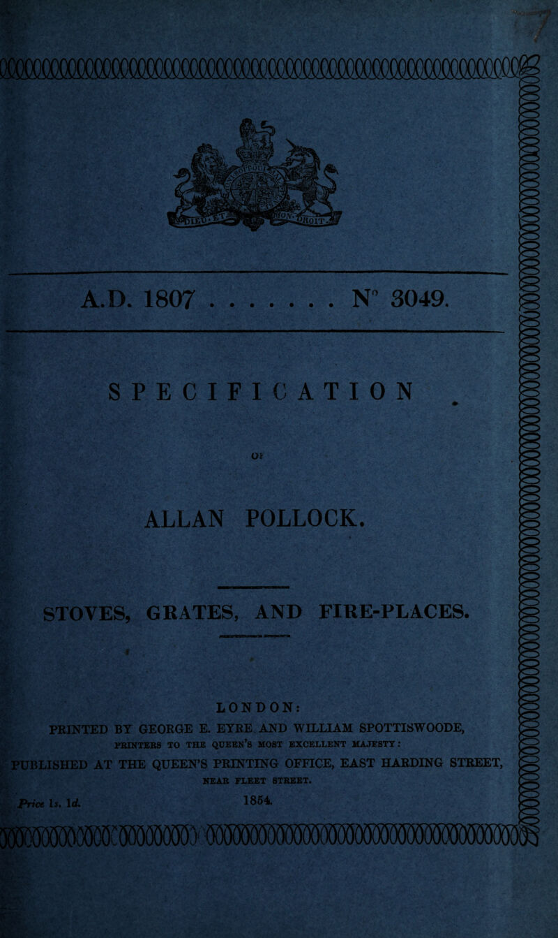 A.D. 1807 N 3049. SPECIFICATION o* ALLAN POLLOCK. . ■■ ’ ‘ 7'...- ■ . -V.';Av,- V' ■ : • • v STOVES, GRATES, AND FIRE-PLACES. 5$’ J> LONDON: PRINTED BY GEORGE E. EYRE AND WILLIAM SPOTTISWOODE, PRINTERS TO THE QUEEN’S MOST EXCELLENT MAJESTY : PUBLISHED AT THE QUEEN’S PRINTING OFFICE, EAST HARDING STREET, NEAR FLEET STREET.