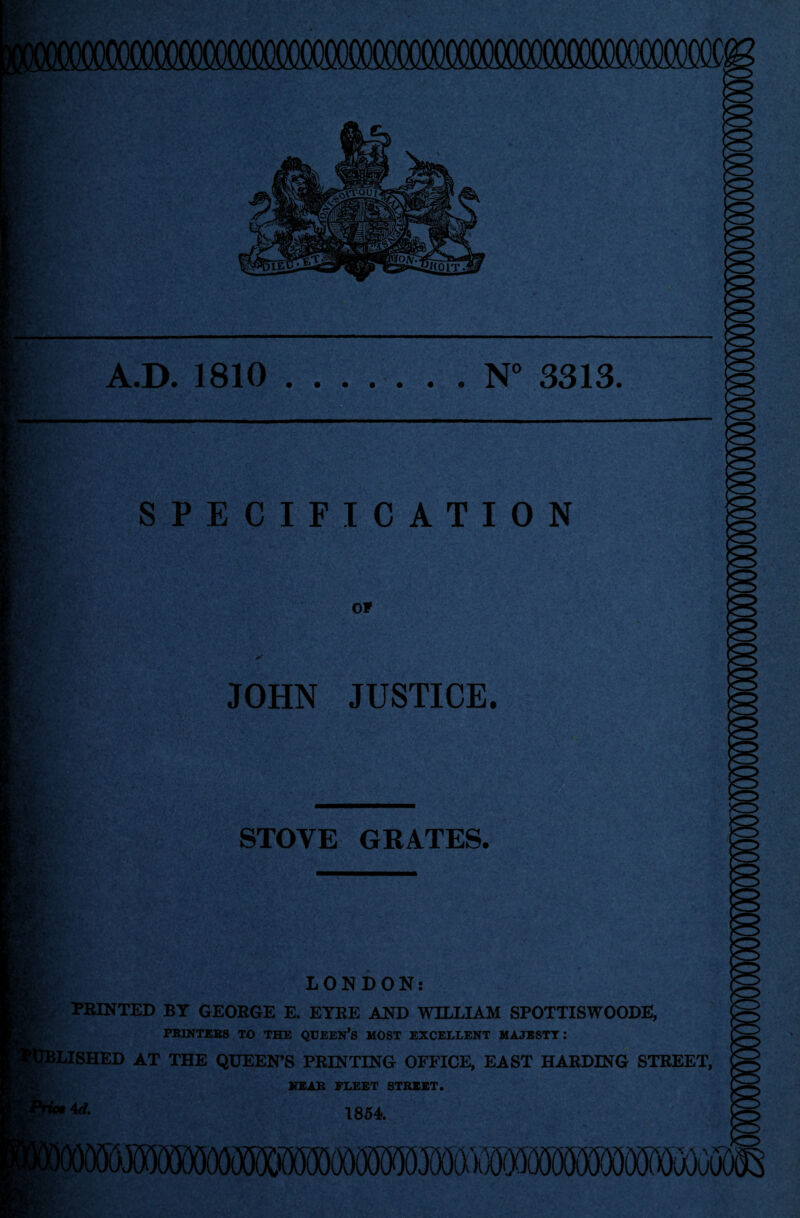 MSM at* SPECIFICATION OF JOHN JUSTICE. m. STOVE GRATES. A.D. 1810 ....... N° 3313. LONDON: PRINTED BY GEORGE E. EYRE AND WILLIAM SPOTTISWOODE, PRINTERS TO THE QUEEN’S MOST EXCELLENT MAJESTY: JBLISHED AT THE QUEEN’S PRINTING OFFICE, EAST HARDING STREET, NEAR FLEET STREET. id- 1854