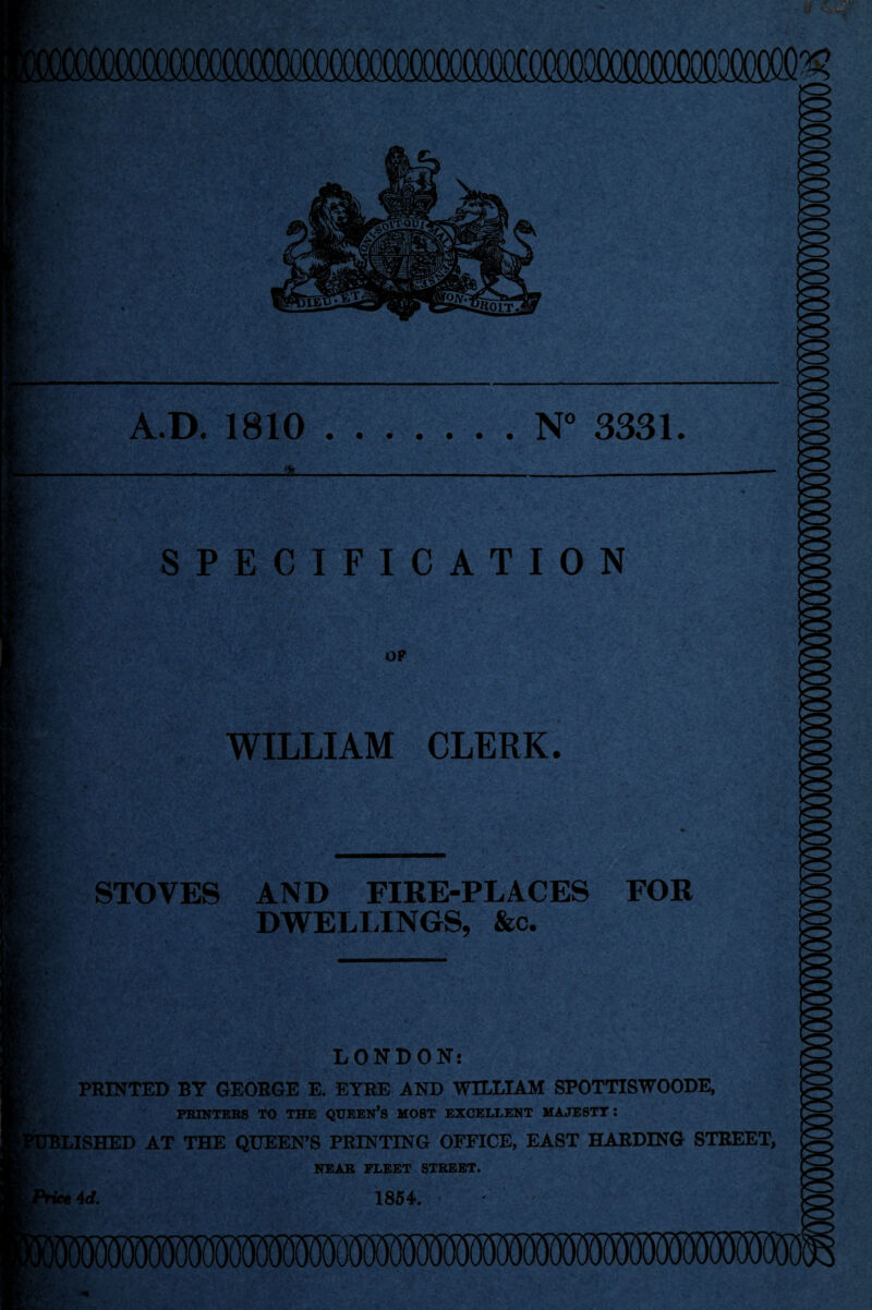 N° 3331. A.D. 1810 . ± SPECIFICATION OP ■HjR.v I WILLIAM CLERK. I STOVES AND FIRE-PLACES FOR ■ DWELLINGS, &c. LONDON: r PRINTED BY GEORGE E. EYRE AND WILLIAM SPOTTISWOODE, PRINTERS TO THE QUEEN’S MOST EXCELLENT MAJESTY: ?UBLISHED AT THE QUEEN’S PRINTING OFFICE, EAST HARDING STREET, NEAR FLEET STREET.