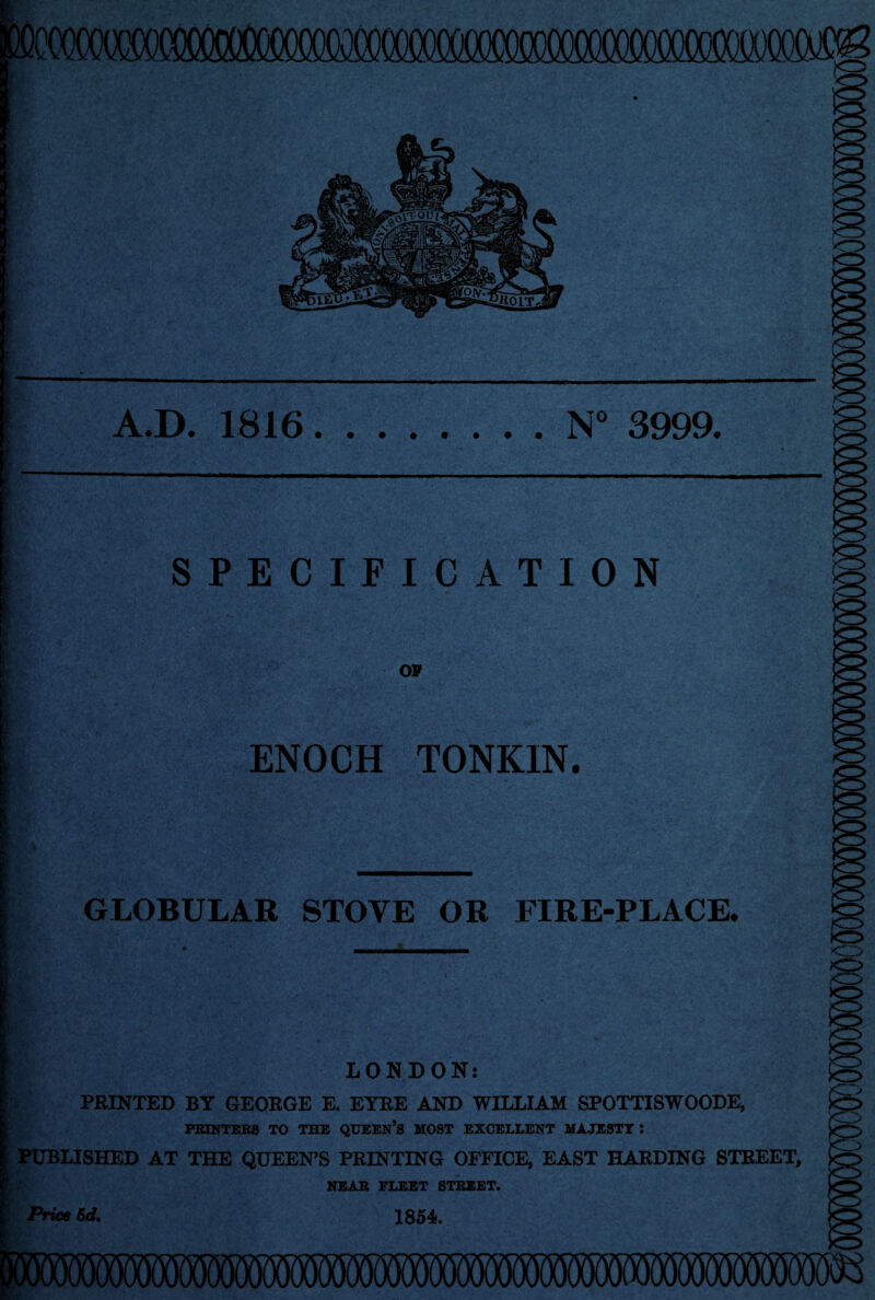 -■ - - ■ - . i j i mRiuy PP' »■ mi'i ^ •-— •SR A.D. 1816.N° 3999. SPECIFICATION OF ENOCH TONKIN. GLOBULAR STOYE OR FIRE-PLACE. k~> >cr> LONDON: PRINTED BY GEORGE E. EYRE AND WILLIAM SPOTTISWOODE, PRINTERS TO THE QUEEN’S MOST EXCELLENT MAJESTY: PUBLISHED AT THE QUEEN’S PRINTING OFFICE, EAST HARDING STREET, NEAR FLEET STREET. Price 6d. 1854. VO