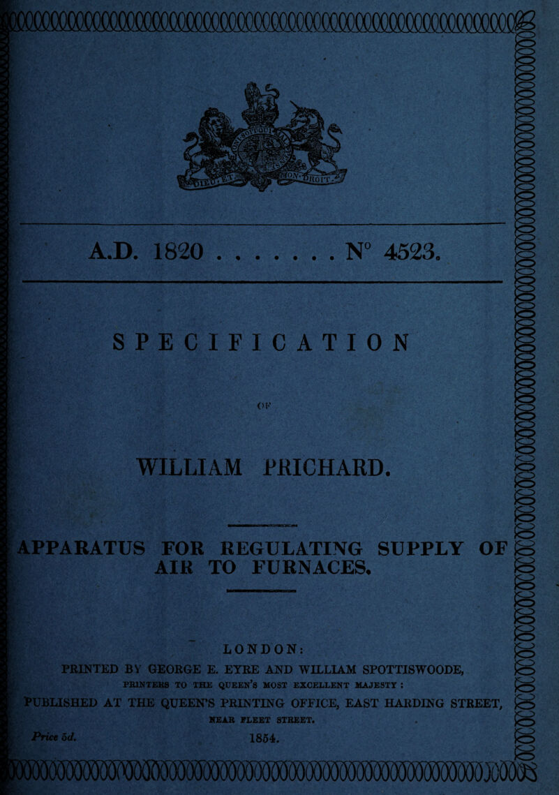 fOIV- A.D. 1820 .N° 4523, SPECIFICATION Ov WILLIAM PRICHARD. APPARATUS FOR REGULATING SUPPLY OF AIR TO FURNACES. LONDON: PRINTED BY GEORGE E. EYRE AND WILLIAM SPOTTISWOODE, PRINTERS TO THE QUEEN’S MOST EXCELLENT MAJESTY : PUBLISHED AT THE QUEEN’S PRINTING OFFICE, EAST HARDING STREET, NEAR FLEET STREET. 1854. Price od.