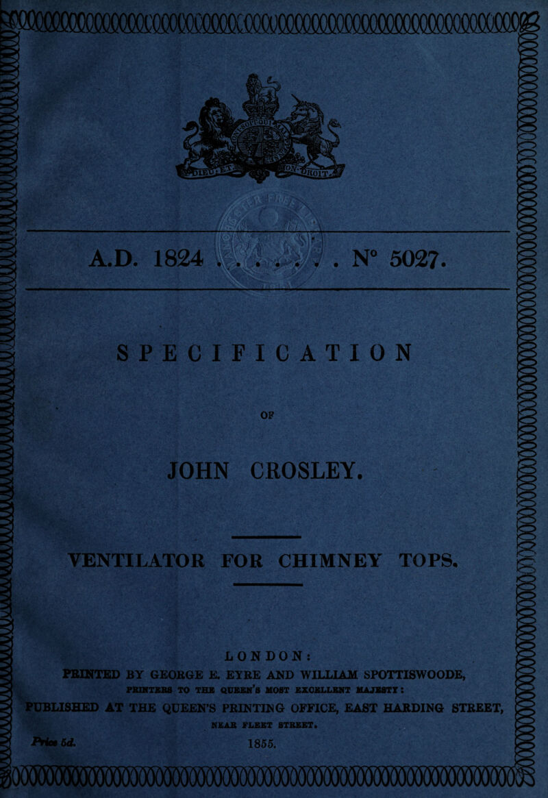SPECIFICATION OF JOHN CROSLEY. VENTILATOR FOR CHIMNEY TOPS. LONDON: PRINTED BY GEORGE E. EYRE AND WILLIAM SPOTTISWOODE, PRINTERS TO THE QUEEN’S MOST EXCELLENT MAJESTY : PUBLISHED AT THE QUEEN’S PRINTING OFFICE, EAST HARDING STREET, NEAB FLEET STBEET. Priet 5d. 1855.
