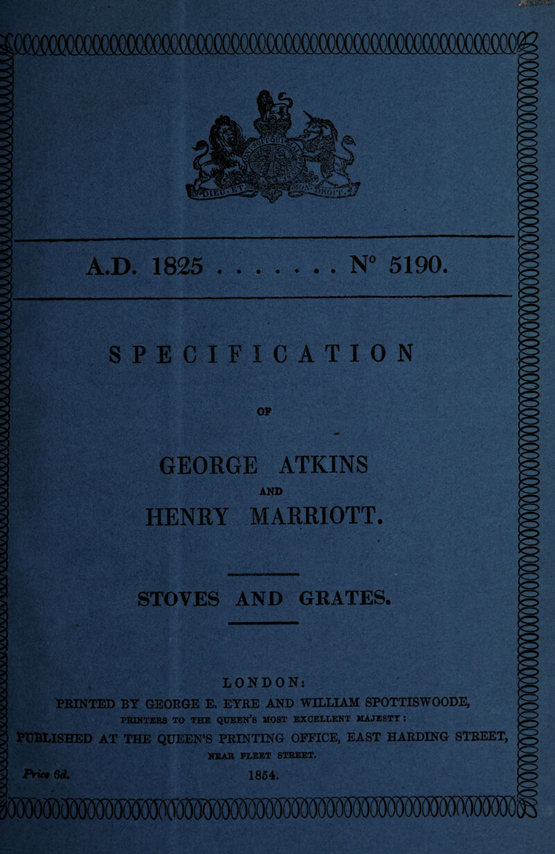A.D. 1825 .N“ 5190. SPECIFICATION OF GEORGE ATKINS AND HENRY MARRIOTT. STOVES AND GRATES. k:> LONDON: PRINTED BY GEORGE E. EYRE AND WILLIAM SPOTTISWOODE, PRINTERS TO THE QUEEN^S MOST EXCELLENT MAJESTY ; PUBLISHED AT THE QUEEN’S PRINTING OFFICE, EAST HARDING STREET, MXAR FLEET STREET. Ptie$ 6d. 1864.