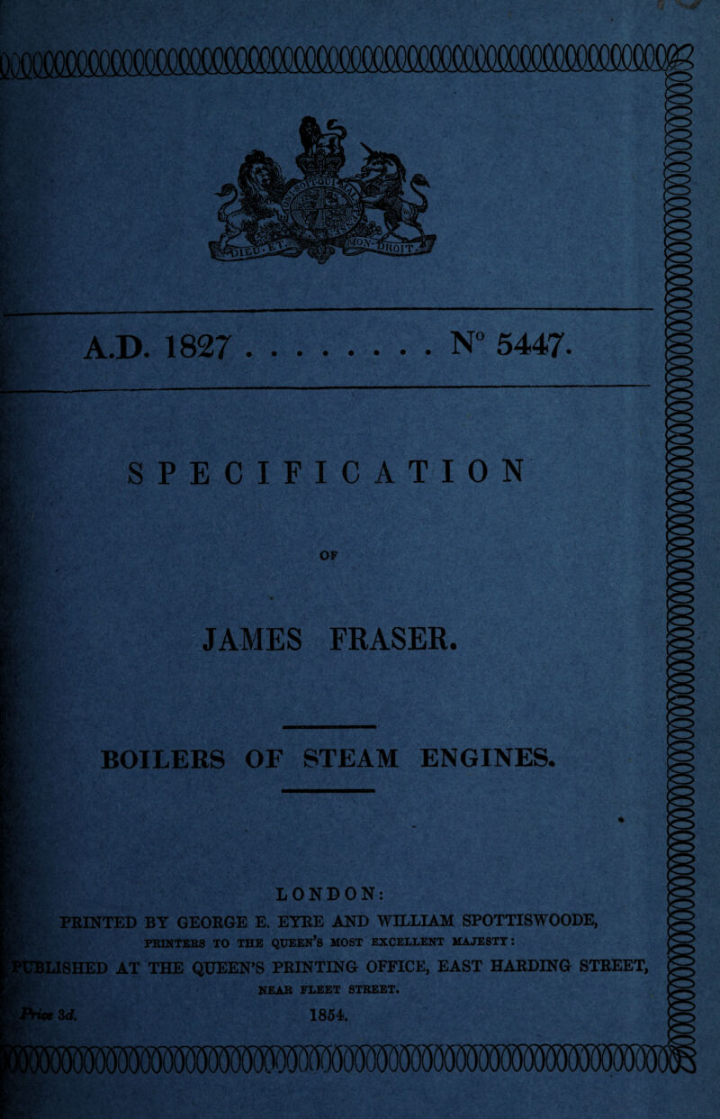 ,«r * r A.D. 1827 .N° 5447. SPECIFICATION OF JAMES ERASER. BOILERS OF STEAM ENGINES. LONDON: PRINTED BY GEORGE E> EYRE AND WILLIAM SPOTTISWOODE, PRINTERS TO THE QUEEN’S MOST EXCELLENT MAJESTY: PUBLISHED AT THE QUEEN’S PRINTING OFFICE, EAST HARDING STREET, NEAR FLEET STREET. 3 d. 1854.