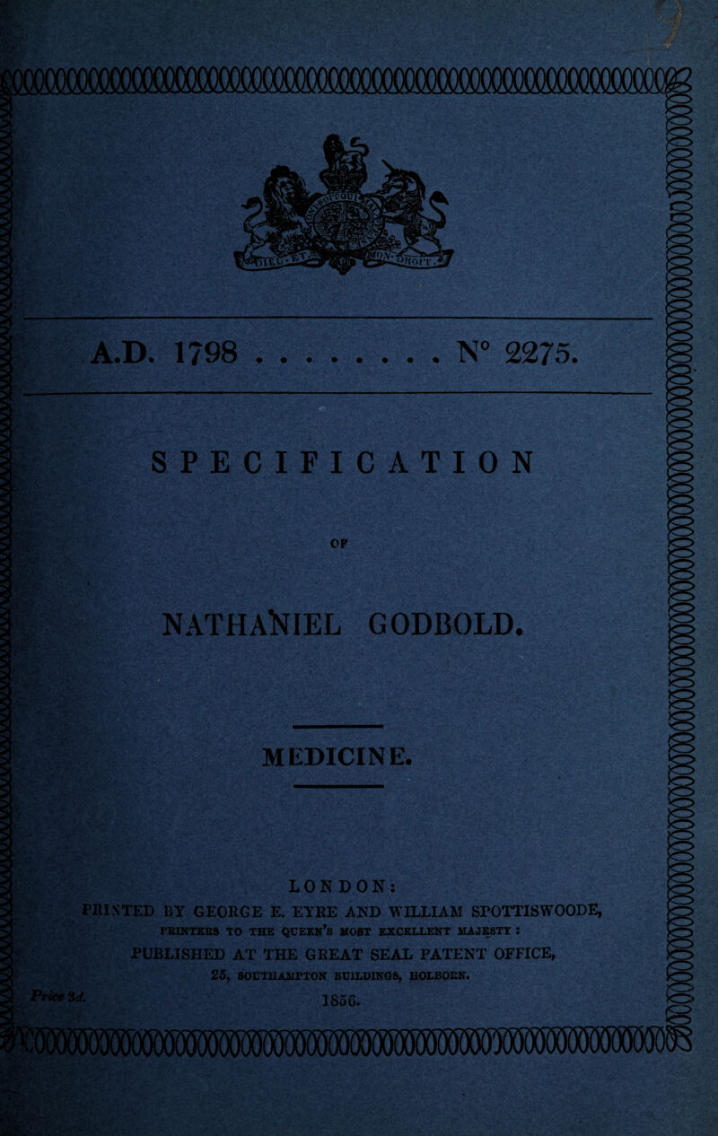 G> A.D. 1798 .N° 2275. w: SPECIFICATION OF * ) r NATHANIEL GODBOLD. MEDICINE. LONDON: PRINTED BY GEORGE E. EYRE AND WILLIAM SPOTTISWOODE, PRINTERS TO THE QUEEN’S MOST EXCELLENT MAJESTY Z PUBLISHED AT THE GREAT SEAL PATENT OFFICE, 25, SOUTHAMPTON BUILDINGS, HOLBOEN. m. Price 3 d. 1856.