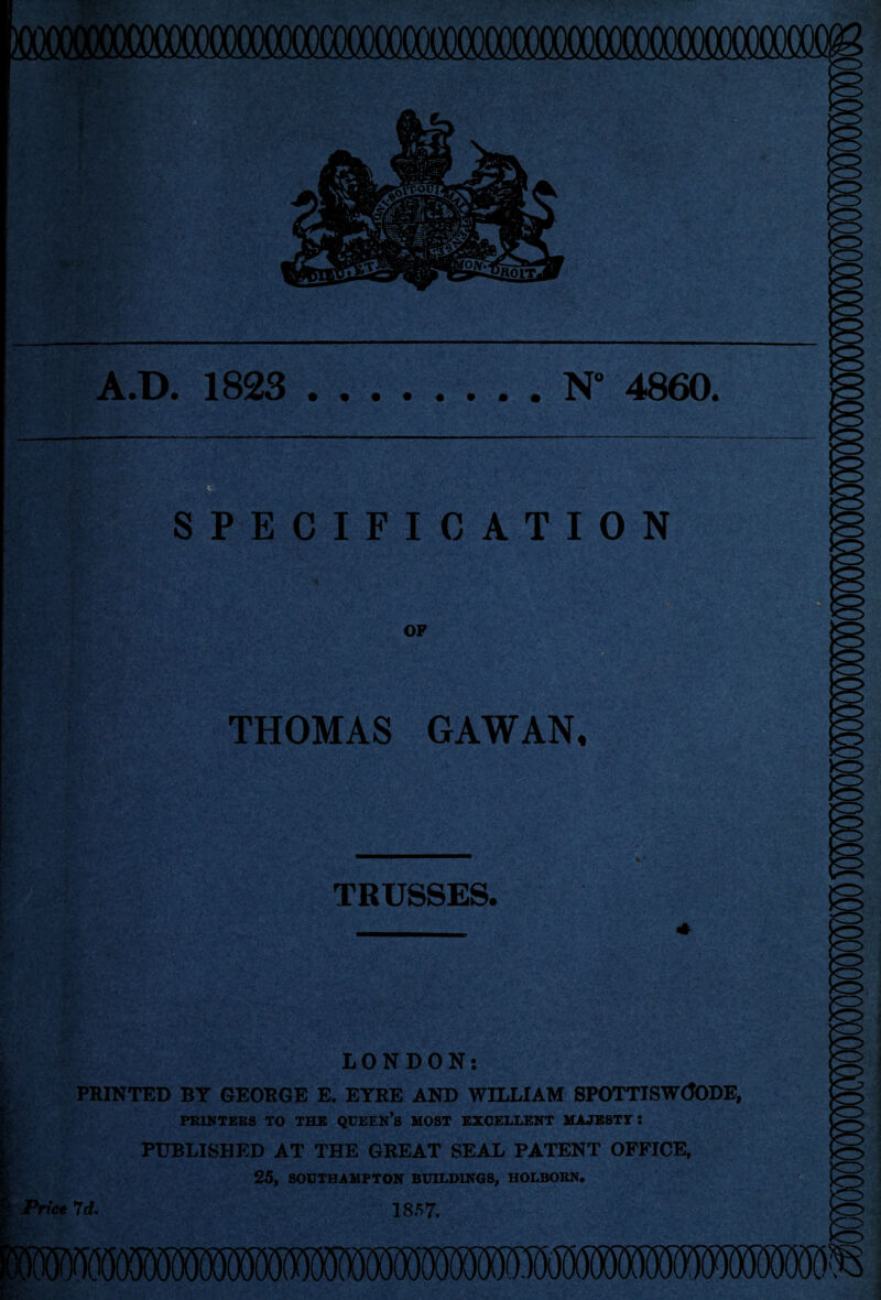 SPECIFICATION OP THOMAS GAWAN, - ■ ■ ■ ■'S-- ' . .r^li- I'V-i '■■' N-' -r' \ TRUSSES. LONDON: PRINTED BY GEORGE E. EYRE AND WILLIAM 8POTTISW(JODE, PRINTERS TO THE QCEEN’s MOST EXCELLENT MAJESTY: PUBLISHED AT THE GREAT SEAL PATENT OFFICE, 25, SOUTHAMPTON BUILDINGS, HOLBORN* ! Price 7d. 1857. to