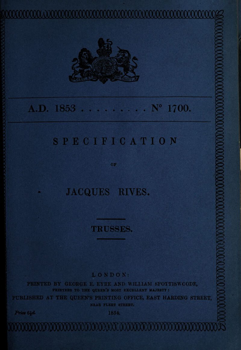 N 1700. A.D. 1853 t v * .. -*• ft.. && ^ » *’•'■<• • , _ SPECIFICATION . OF JACQUES RIVES. TRUSSES. LONDON: PRINTED BY GEORGE E. EYRE AND WILLIAM SP01TISW CODE, PRINTERS TO THE QUEEN^ MOST EXCELLENT MAJESTY: PUBLISHED AT THE QUEEN’S PRINTING OFFICE, EAST HARDING STREET, NEAR FLEET STREET. 1854. Price 6l(L