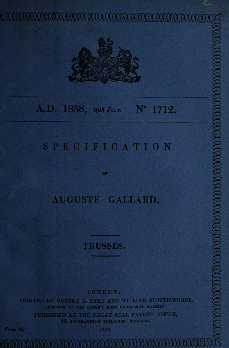 A.D. 1858, 2§th July. N° 1712. SPECIFICATION LONDON: PRINTED BY GEORGE E. EYRE AND WILLIAM SPOTTISWOODE, PRINTERS TO THE QUEEN’S MOST EXCELLENT MAJESTY: PUBLISHED AT THE GREAT SEAL PATENT OFFICE, 25, SOUTHAMPTON BUILDINGS, HOLBORN. Price 3d. 1859.