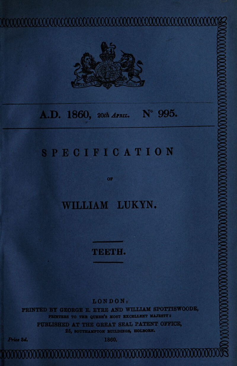 MMM £2 .D. 1860, 20th April. N 995. SPECIFICATION mfor- V.'.'-'v ■ .y'.v OF WILLIAM LUKYN. TEETH. • '' .-It - . ‘o. £8 , WjS&t teSk >•*>; . r4i*' V -v LONDON: PRINTED BT GEORGE E. EYRE AND WILLIAM SPOTTISWOODE, PRINTERS TO THE QUEEN'S MOST EXCELLENT MAJESTY'S PUBLISHED AT THE GREAT SEAL PATENT OFFICE, 25, SOUTHAMPTON BUILDINGS, HOLBORN. Price 2d. 1860.