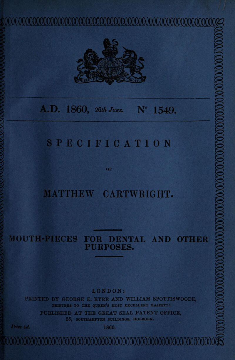 f i A.D. 1860, 2&th June. N 1549. SPECIFICATION OF MATTHEW CARTWRIGHT. MOUTH-PIECES FOR DENTAL AND OTHER PURPOSES. LONDON: FEINTED BY GEORGE E. EYRE AND WILLIAM SPOTTISWOODE, PRINTERS TO THE QUEEN’S MOST EXCELLENT MAJESTT : PUBLISHED AT THE GREAT SEAL PATENT OFFICE, 25, SOUTHAMPTON BUILDINGS, HOLBORN.