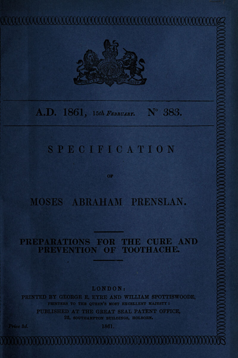 ! fe, • .« v ■ • vFi% '-Ivm •D. 1861, \bth February. N° 383. «£* •• .tr„ SPECIFICATION op ' MOSES ABRAHAM PRENSLAN. PREPARATIONS FOR THE CURE AND PREVENTION OF TOOTHACHE. i i t i i LONDON: j I PRINTED BY GEORGE E. EYRE AND WILLIAM SPOTTISWOODE, i y ’ PRINTERS TO THE QUEEN’S MOST EXCELLENT MAJESTY : • f PUBLISHED AT THE GREAT SEAL PATENT OFFICE, 25, SOUTHAMPTON BUILDINGS, HOLBORN.