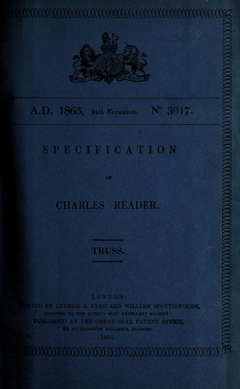 A.D. 1865, 24tk November. N° 3017- OF SPECIFICATION CHARLES READER. TRUSS. LONDON: TED BY GEORGE E. EYRE AND WILLIAM SPOTTISWOODE, PRINTERS TO THE QUEEN’S MOST EXCELLENT MAJESTY • PUBLISHED AT THE GREAT SEAL PATENT OFFICE, 25, SOUTHAMPTON BUILDINGS, HOLBORN. 1S66.