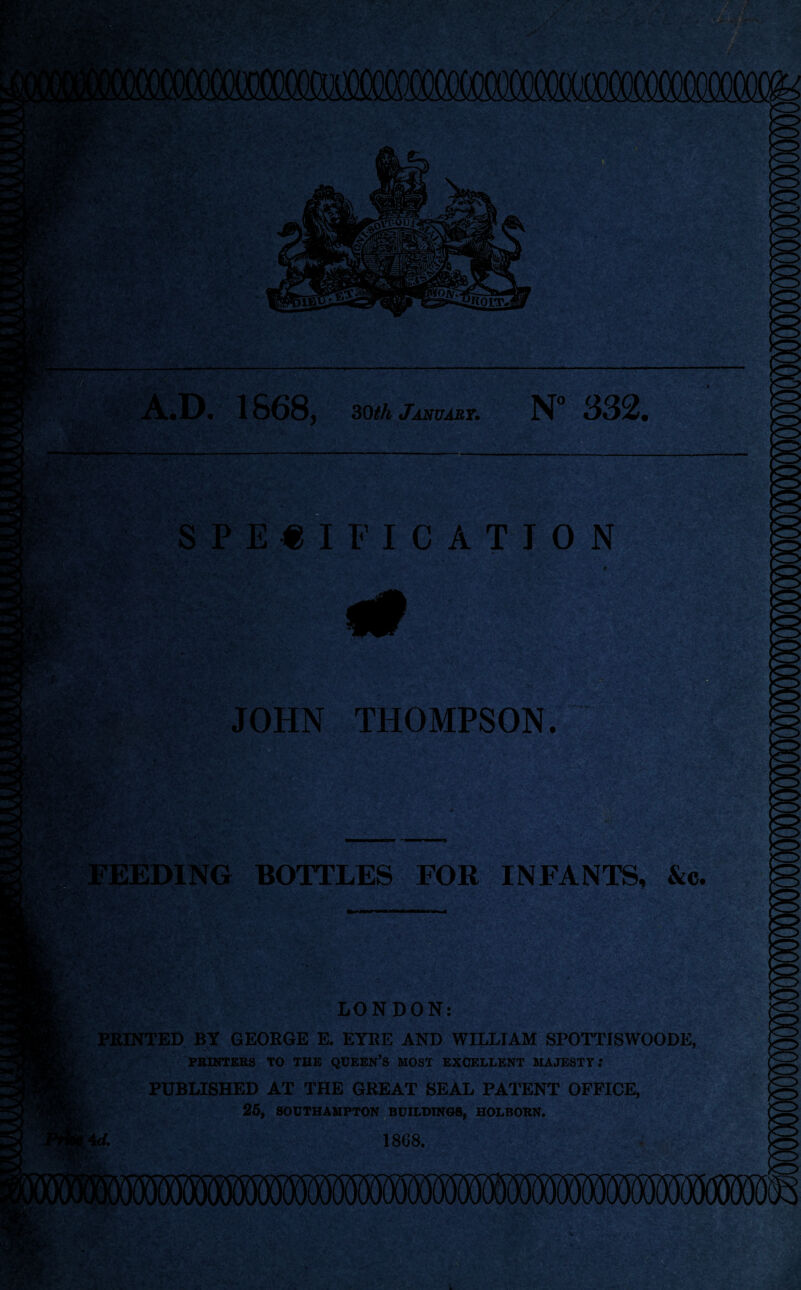 ‘V 1868, 30th January. N° 332, -— . \WvvM.:-' iftv- v*' SPECIFICATION ■ SyjgsJy ,■;;•• r,'fv*v»> , ■mfx r::X- • ■ MtfjV? ! JOHN THOMPSON. FEEDING BOTTLES FOR INFANTS, &c. mm LONDON: PRINTED BY GEORGE E. EYRE AND WILLIAM SPOTTISWOODE, PRINTERS TO THE QUEEN’S MOST EXCELLENT MAJESTY? PUBLISHED AT THE GREAT SEAL PATENT OFFICE, 25, SOUTHAMPTON BUILDINGS, HOLBORN. 1868. Uv