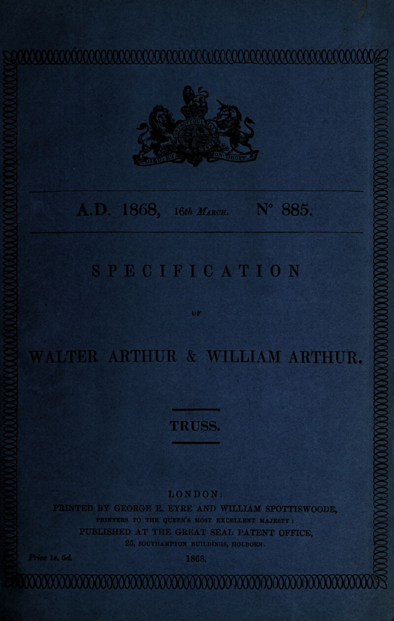 SPECIFICATION OF rt' i..: limbi WALTER ARTHUR & WILLIAM ARTHUR. TRUSS. LONDON: HUNTED BY GEORGE E. EYRE AND WILLIAM SPOTTISWOODE, PRINTERS TO THE QUEEN’S MOST EXCELLENT MAJESTY : PUBLISHED AT THE GREAT SEAL PATENT OFFICE, 25, SOUTHAMPTON BUILDINGS, HOLBORN- Price 1#. 64. 1808. ymwMWMmmmwmMM