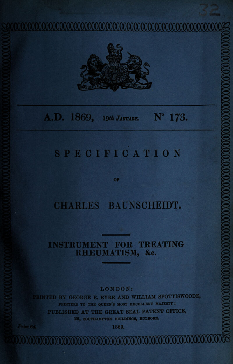 A.D* 1869f 19^i7iinMAn N” IT’S* SPECIFICATION OP CHARLES BAUNSCHEIDT. INSTRUMENT FOR TREATING RHEUMATISM, &c. LONDON: INTED BY GEOEGE E. EYRE AND WILLIAM SPOTTISWOODE, PRINTERS TO THE QUEEN’S MOST EXCELLENT MAJESTY : PUBLISHED AT THE GREAT SEAL PATENT OFFICE, 26, soOTHAMPTON sriiAiiiaa, holbobk. 1869.