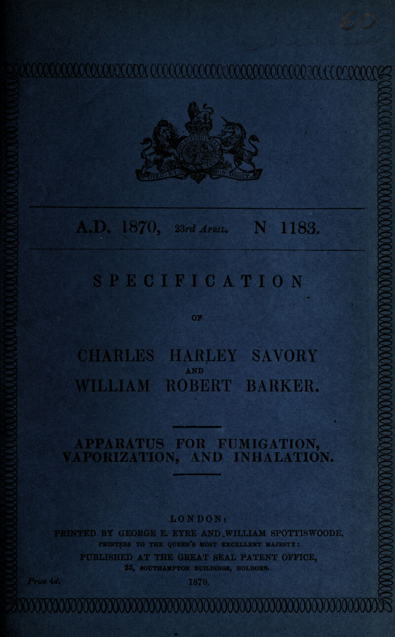 r jf V;' :*W • 'V-- ■ ii- & V-\$V > • SPECIFICATION ;•■ t*-Av OP •;:T^ ;.<r . . CHARLES 1« ,W-:’ i,' '• r v-v\> \-r\ 3' WILLIAM . I HARLEY SAVORY AND ROBERT BARKER. ■is-- ;V'v-y» •w. • r V /-V;.c < **■>* APPARATUS FOR FUMIGATION, VAPORIZATION, AND INHALATION. EStMfc LONDON: PRINTED BY GEORGE E. EYRE AND .WILLIAM SPOTTISWOODE, PRINTERS TO THE QUEEN’S MOST EXCELLENT MAJESTY: PUBLISHED AT THE GREAT SEAL PATENT OFFICE, 25, SOUTHAMPTON BUILDINGS, HOLBORN. yrice 4dt 1870,