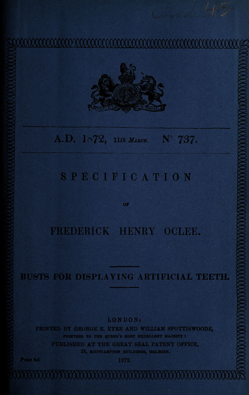 r X*- >> A.D. 1 *i72, liu Mutes. N“ 737- SPECIFICATION OP FREDERICK HENRY OCLEE. BUSTS FOR DISPLAYING ARTIFICIAL TEETH. LONDON* PRINTED BY GEORGE E. EYRE AND WILLIAM SPOTTISWOODE, PRINTERS TO THE QUEEN’S MOST EXCELLENT MAJESTY i PUBLISHED AT THE GREAT SEAL PATENT OFFICE, 25, SOUTHAMPTON BUILDINGS, HOLBOSN. Price id. . 1872.