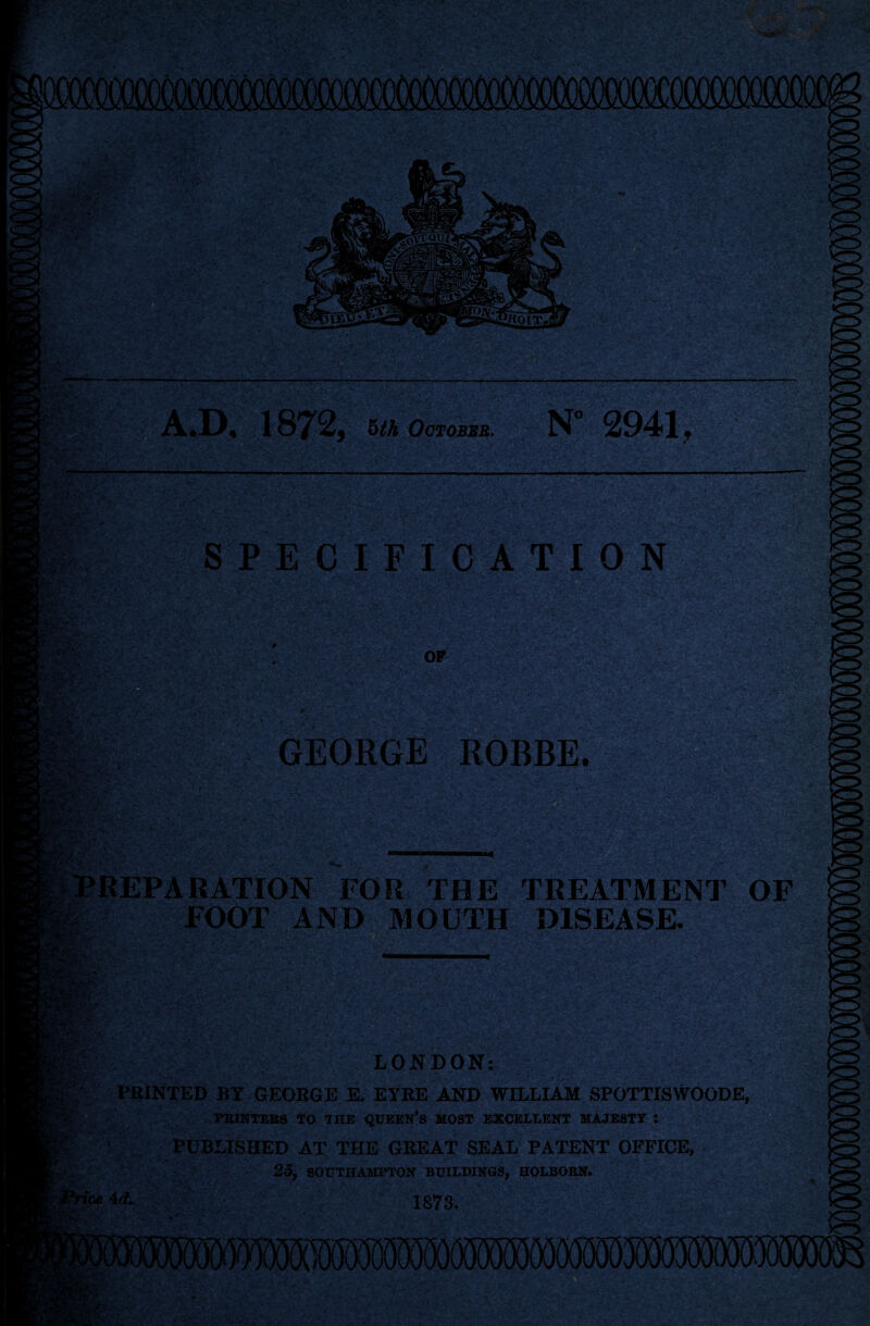 A.D. 1872, §th October. N” 2941, sj ' V V ■ , V -' • • . •- x • 'v• IS: i*? SPECIFIC GEORGE ROBBE. ly^il T-:L< i 4.'■/ ‘ 'y . r '--va^ • *r c. ;,. ;v.-. /?? ■* ;•' ••i PREPARATION FOR THE TREATMENT OF FOOT AND MOUTH DISEASE. \ '■ jsi* LONDON: PRINTED BY GEORGE E. EYRE AND WILLIAM SPOTTISWOODE, PRINTERS TO THE QUEERS MOST EXCELLENT MAJESTY : PUBLISHED AT THE GREAT SEAL PATENT OFFICE, 25, SOUTHAMPTON BUILDINGS, HOLBORN. 1873.